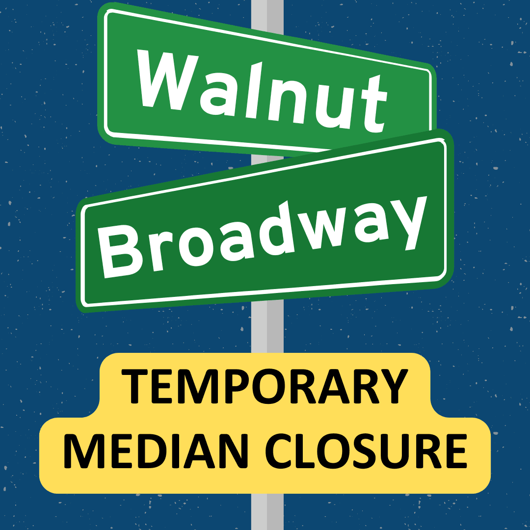 Temporary Median Closure on Walnut and Broadway.